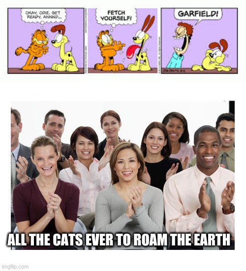 ALL THE CATS EVER TO ROAM THE EARTH | image tagged in people clapping | made w/ Imgflip meme maker