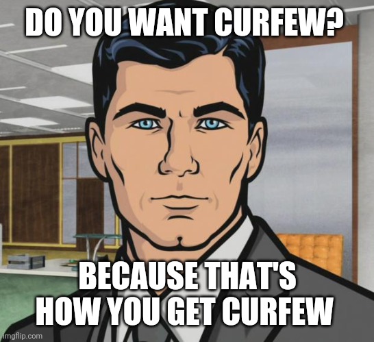 Archer Meme | DO YOU WANT CURFEW? BECAUSE THAT'S HOW YOU GET CURFEW | image tagged in memes,archer | made w/ Imgflip meme maker