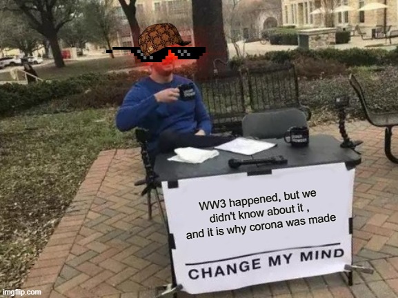 Change My Mind | WW3 happened, but we didn't know about it , and it is why corona was made | image tagged in memes,change my mind | made w/ Imgflip meme maker