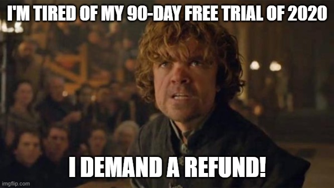 Tyrion's Free Trial | I'M TIRED OF MY 90-DAY FREE TRIAL OF 2020; I DEMAND A REFUND! | image tagged in tyrion lannister trial,2020,covid-19,covid19 | made w/ Imgflip meme maker