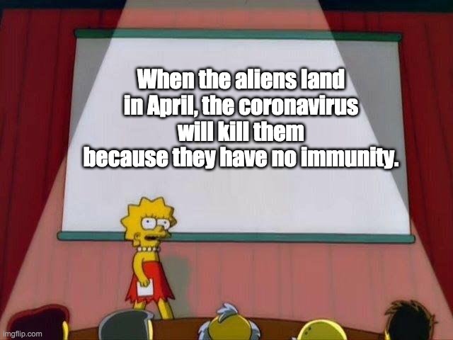 Lisa Simpson's Presentation | When the aliens land in April, the coronavirus will kill them because they have no immunity. | image tagged in lisa simpson's presentation | made w/ Imgflip meme maker