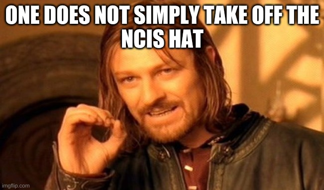 One Does Not Simply Meme | ONE DOES NOT SIMPLY TAKE OFF THE
NCIS HAT | image tagged in memes,one does not simply | made w/ Imgflip meme maker