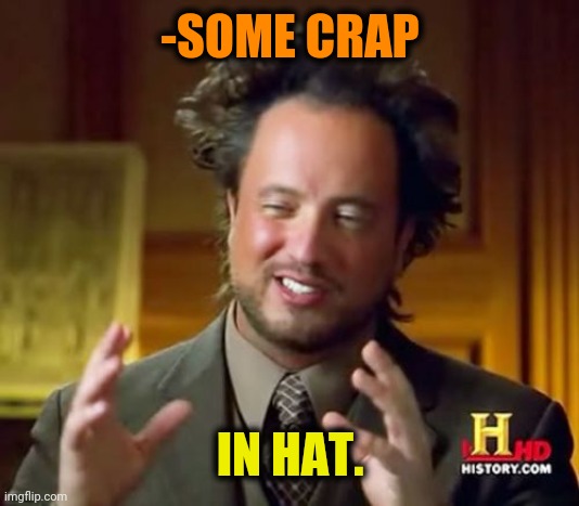Ancient Aliens Meme | -SOME CRAP IN HAT. | image tagged in memes,ancient aliens | made w/ Imgflip meme maker