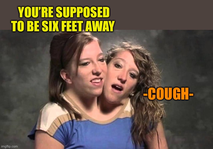 Social distancing | YOU’RE SUPPOSED TO BE SIX FEET AWAY; -COUGH- | image tagged in memes,coronavirus,social distancing,siamese twins | made w/ Imgflip meme maker