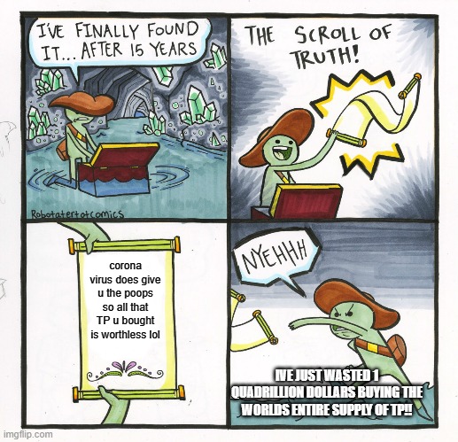 The Scroll Of Truth Meme | corona virus does give u the poops so all that TP u bought is worthless lol; IVE JUST WASTED 1 QUADRILLION DOLLARS BUYING THE WORLDS ENTIRE SUPPLY OF TP!! | image tagged in memes,the scroll of truth | made w/ Imgflip meme maker
