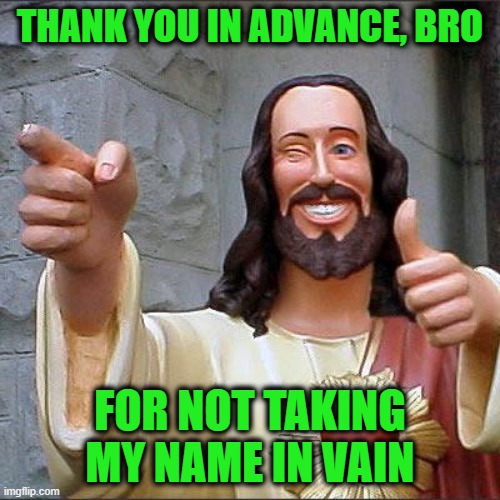 Buddy Christ Meme | THANK YOU IN ADVANCE, BRO; FOR NOT TAKING MY NAME IN VAIN | image tagged in memes,buddy christ | made w/ Imgflip meme maker