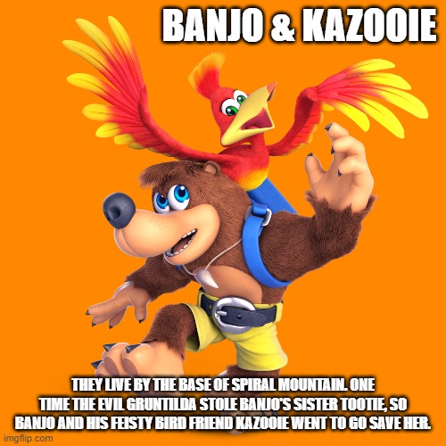 Fighter of the Day: #73 | BANJO & KAZOOIE; THEY LIVE BY THE BASE OF SPIRAL MOUNTAIN. ONE TIME THE EVIL GRUNTILDA STOLE BANJO'S SISTER TOOTIE, SO BANJO AND HIS FEISTY BIRD FRIEND KAZOOIE WENT TO GO SAVE HER. | image tagged in super smash bros | made w/ Imgflip meme maker