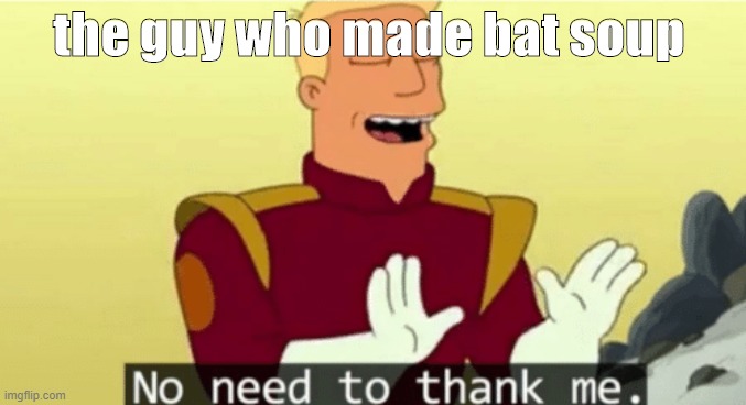 No need to thank me | the guy who made bat soup | image tagged in no need to thank me | made w/ Imgflip meme maker