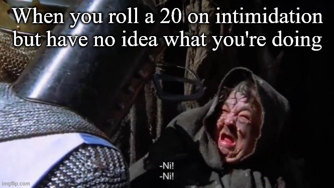 Are you saying Ni to that old woman? | When you roll a 20 on intimidation but have no idea what you're doing | image tagged in monty python and the holy grail,ni | made w/ Imgflip meme maker