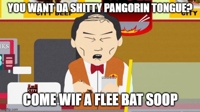 South-Park-Chinese-Guy | YOU WANT DA SHITTY PANGORIN TONGUE? COME WIF A FLEE BAT SOOP | image tagged in south-park-chinese-guy | made w/ Imgflip meme maker