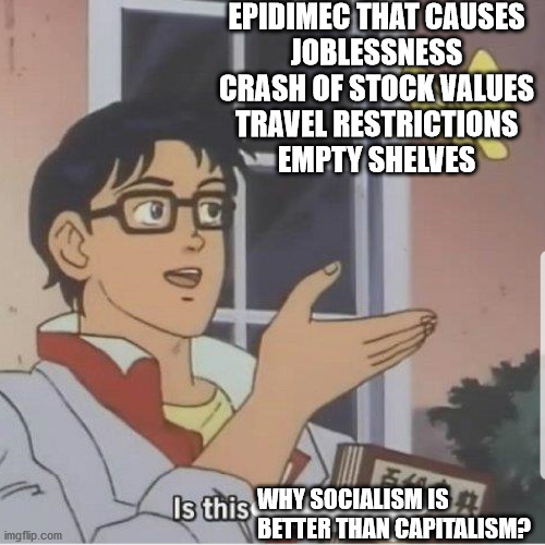 a taste of socialism | EPIDIMEC THAT CAUSES
JOBLESSNESS
CRASH OF STOCK VALUES
TRAVEL RESTRICTIONS
EMPTY SHELVES; WHY SOCIALISM IS BETTER THAN CAPITALISM? | image tagged in butterfly man,true socialism,because capitalism,we need communism,but thats none of my business | made w/ Imgflip meme maker
