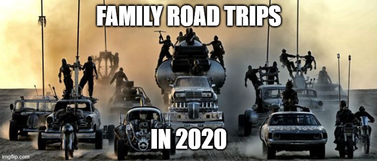 Mad Max Fury Road | FAMILY ROAD TRIPS; IN 2020 | image tagged in mad max fury road | made w/ Imgflip meme maker