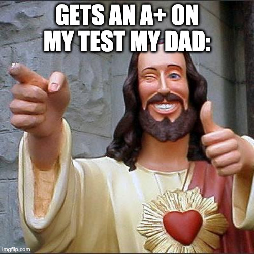 Buddy Christ Meme | GETS AN A+ ON MY TEST MY DAD: | image tagged in memes,buddy christ | made w/ Imgflip meme maker