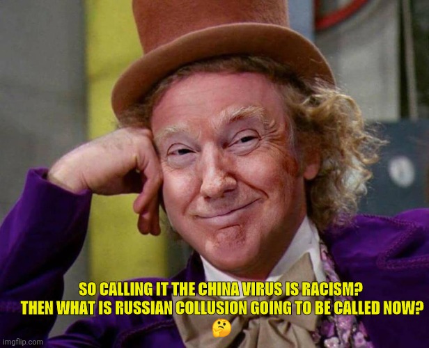 Wonka Trump Smiling  | SO CALLING IT THE CHINA VIRUS IS RACISM? 
THEN WHAT IS RUSSIAN COLLUSION GOING TO BE CALLED NOW?

🤔 | image tagged in wonka trump smiling | made w/ Imgflip meme maker