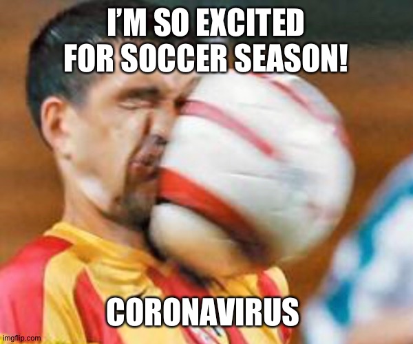I’M SO EXCITED FOR SOCCER SEASON! CORONAVIRUS | image tagged in soccer,what coronavirus is doing to soccer,how i feel about coronavirus | made w/ Imgflip meme maker