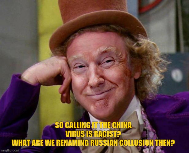 Wonka Trump Smiling  | SO CALLING IT THE CHINA VIRUS IS RACIST?
WHAT ARE WE RENAMING RUSSIAN COLLUSION THEN? | image tagged in wonka trump smiling | made w/ Imgflip meme maker