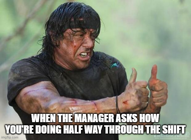 Thumbs Up Rambo | WHEN THE MANAGER ASKS HOW YOU'RE DOING HALF WAY THROUGH THE SHIFT | image tagged in thumbs up rambo | made w/ Imgflip meme maker