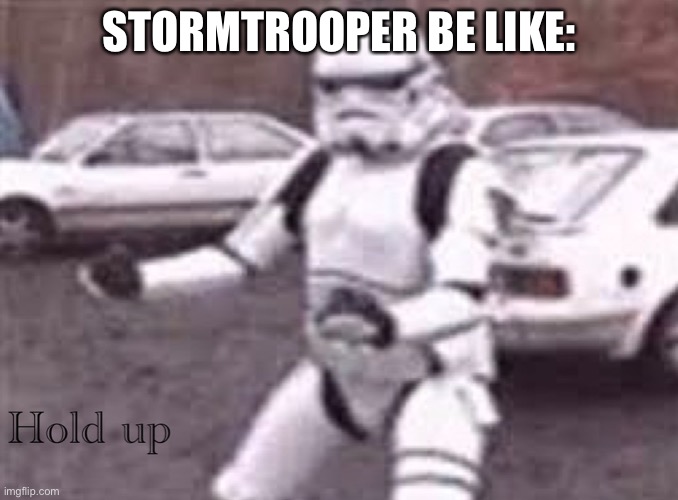 Hold up | STORMTROOPER BE LIKE: | image tagged in stormtrooper hold up | made w/ Imgflip meme maker