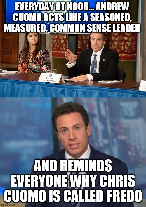 yep | EVERYDAY AT NOON... ANDREW CUOMO ACTS LIKE A SEASONED, MEASURED, COMMON SENSE LEADER; AND REMINDS EVERYONE WHY CHRIS CUOMO IS CALLED FREDO | image tagged in chris cuomo,democrats | made w/ Imgflip meme maker
