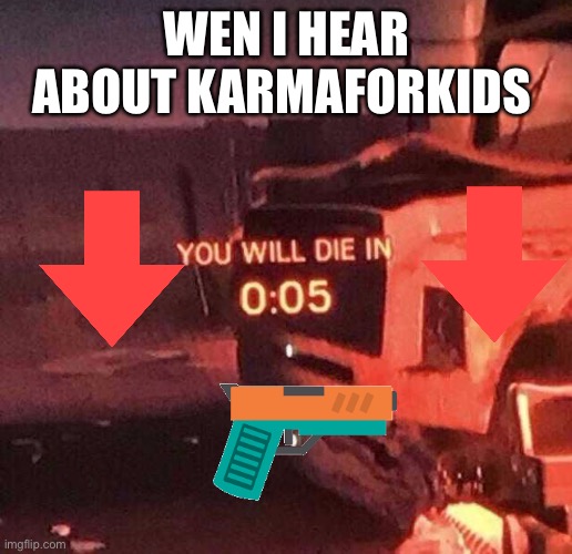 Karmaforkids will have my revenge! | WEN I HEAR ABOUT KARMAFORKIDS | image tagged in you will die in 005 | made w/ Imgflip meme maker
