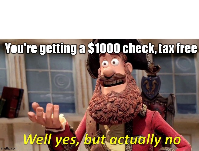 Well Yes, But Actually No | You're getting a $1000 check, tax free | image tagged in memes,well yes but actually no | made w/ Imgflip meme maker