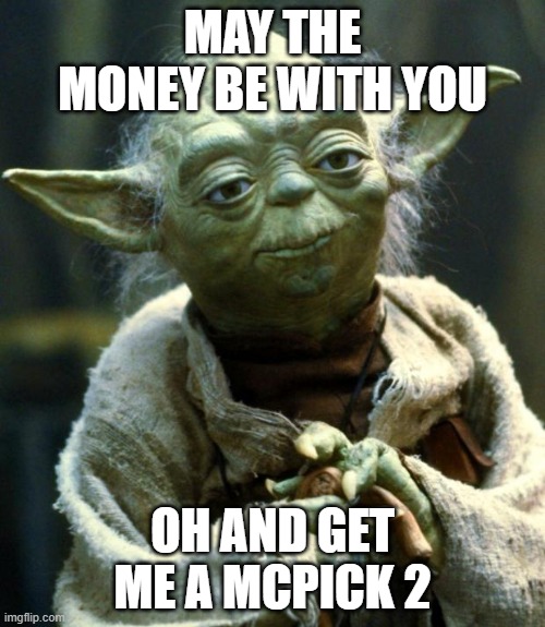 Star Wars Yoda | MAY THE MONEY BE WITH YOU; OH AND GET ME A MCPICK 2 | image tagged in memes,star wars yoda | made w/ Imgflip meme maker