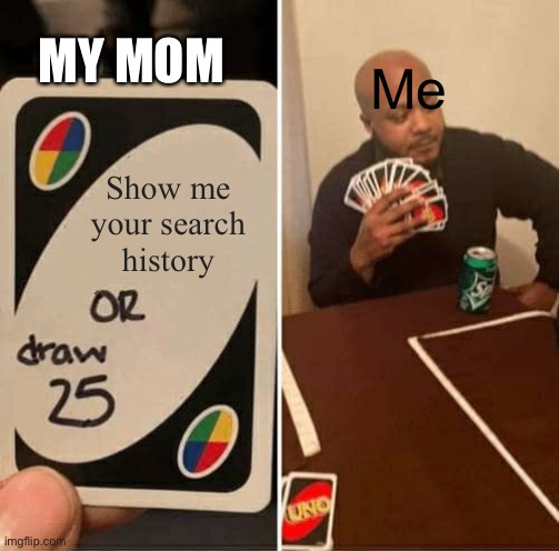 UNO Draw 25 Cards Meme | MY MOM; Me; Show me your search history | image tagged in memes,uno draw 25 cards | made w/ Imgflip meme maker