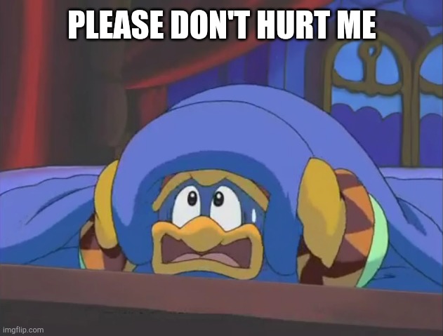 Scared Dedede | PLEASE DON'T HURT ME | image tagged in scared dedede | made w/ Imgflip meme maker