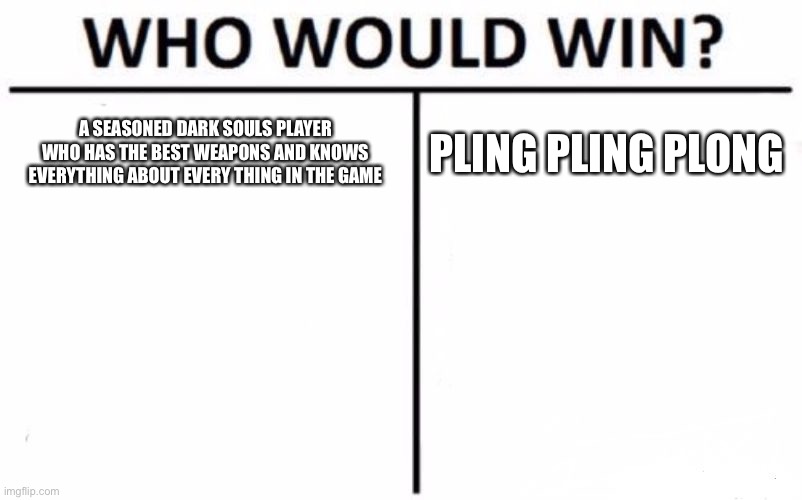 Who Would Win? | A SEASONED DARK SOULS PLAYER WHO HAS THE BEST WEAPONS AND KNOWS EVERYTHING ABOUT EVERY THING IN THE GAME; PLING PLING PLONG | image tagged in memes,who would win | made w/ Imgflip meme maker