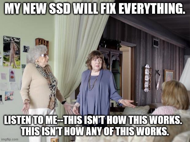 That's Not How Any Of This Works | MY NEW SSD WILL FIX EVERYTHING. LISTEN TO ME--THIS ISN'T HOW THIS WORKS.  
THIS ISN'T HOW ANY OF THIS WORKS. | image tagged in that's not how any of this works | made w/ Imgflip meme maker