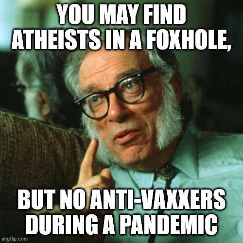 isaac asimov | YOU MAY FIND ATHEISTS IN A FOXHOLE, BUT NO ANTI-VAXXERS DURING A PANDEMIC | image tagged in isaac asimov,pandemic,anti-vaxx,atheists,vaccines | made w/ Imgflip meme maker