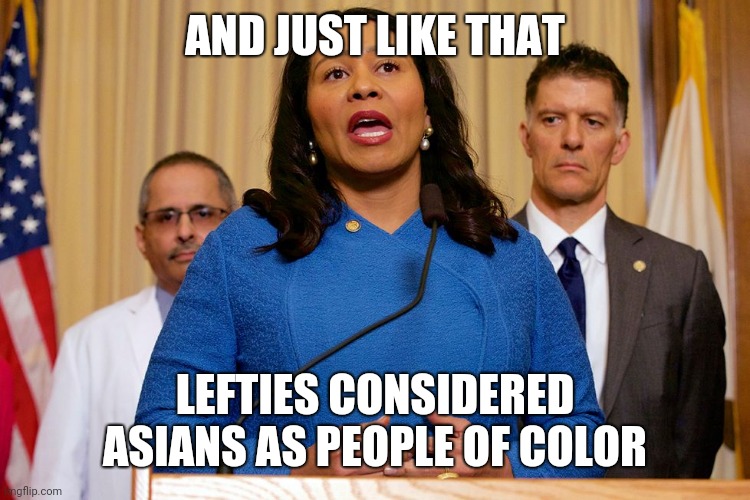 "Chinese Virus" outrage. | AND JUST LIKE THAT; LEFTIES CONSIDERED ASIANS AS PEOPLE OF COLOR | image tagged in mayor london breed | made w/ Imgflip meme maker