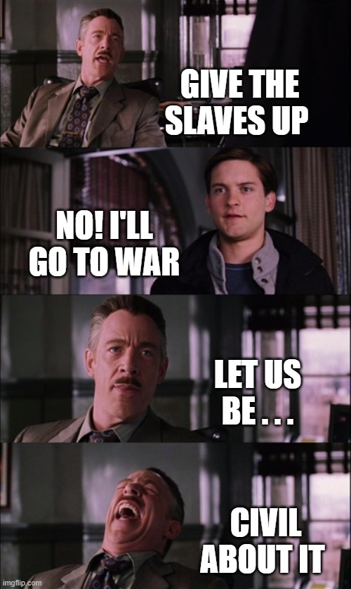 Spiderman Laugh Meme | GIVE THE SLAVES UP; NO! I'LL GO TO WAR; LET US BE . . . CIVIL ABOUT IT | image tagged in memes,spiderman laugh | made w/ Imgflip meme maker