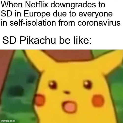 SD Pikachu | When Netflix downgrades to SD in Europe due to everyone in self-isolation from coronavirus; SD Pikachu be like: | image tagged in memes,surprised pikachu,coronavirus,netflix,social distancing | made w/ Imgflip meme maker