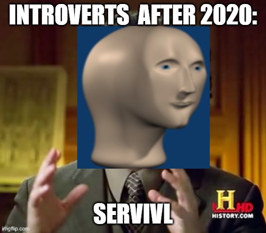 SERVIVL | INTROVERTS  AFTER 2020:; SERVIVL | image tagged in memes,ancient aliens | made w/ Imgflip meme maker