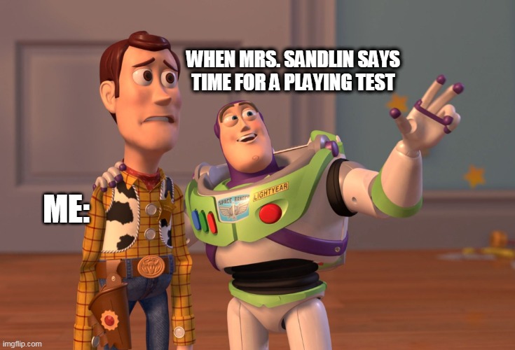 X, X Everywhere Meme | WHEN MRS. SANDLIN SAYS TIME FOR A PLAYING TEST; ME: | image tagged in memes,x x everywhere | made w/ Imgflip meme maker