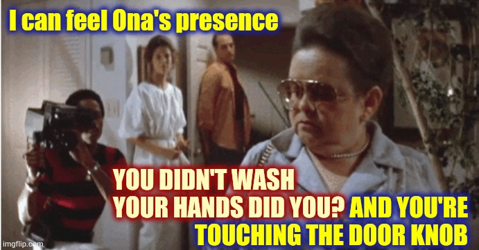 WASH  YOUR  HANDS | I can feel Ona's presence; YOU DIDN'T WASH YOUR HANDS DID YOU? AND YOU'RE TOUCHING THE DOOR KNOB | image tagged in memes,covid-19,coronavirus,covid19,corona virus,wash your hands | made w/ Imgflip meme maker