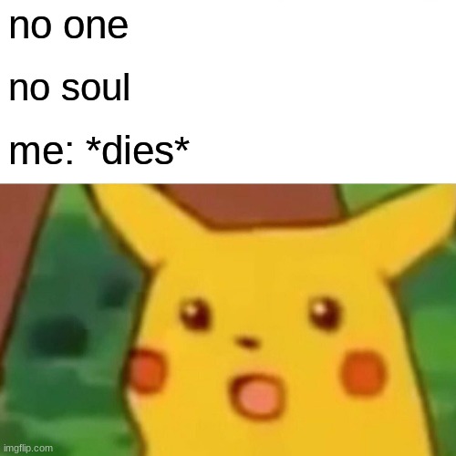 no one no soul me: *dies* | image tagged in memes,surprised pikachu | made w/ Imgflip meme maker