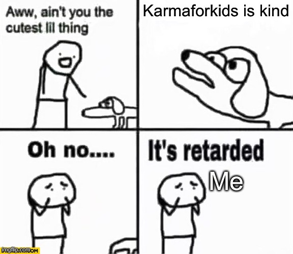 Oh no it's retarded! | Karmaforkids is kind Me | image tagged in oh no it's retarded | made w/ Imgflip meme maker