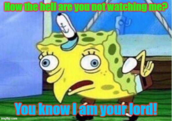 Mocking Spongebob Meme | How the hell are you not watching me? You know I am your lord! | image tagged in memes,mocking spongebob | made w/ Imgflip meme maker