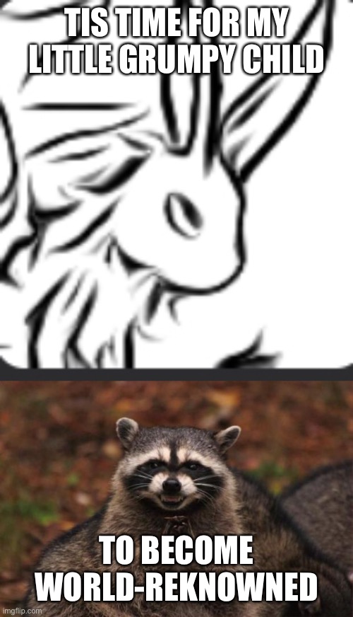 TIS TIME FOR MY LITTLE GRUMPY CHILD TO BECOME WORLD-REKNOWNED | image tagged in evil genius racoon | made w/ Imgflip meme maker