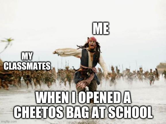 Jack Sparrow Being Chased Meme | ME; MY CLASSMATES; WHEN I OPENED A CHEETOS BAG AT SCHOOL | image tagged in memes,jack sparrow being chased | made w/ Imgflip meme maker