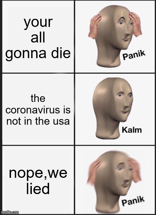 Panik Kalm Panik Meme | your all gonna die; the coronavirus is not in the usa; nope,we lied | image tagged in memes,panik kalm panik | made w/ Imgflip meme maker