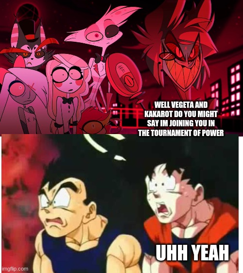 What if Alastor was in the tournament of power | WELL VEGETA AND KAKAROT DO YOU MIGHT SAY IM JOINING YOU IN THE TOURNAMENT OF POWER; UHH YEAH | image tagged in alastor hazbin hotel,hazbin hotel,dragon ball super,tournament of power | made w/ Imgflip meme maker