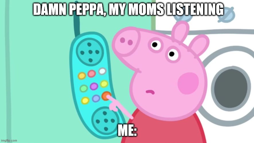 peppa pig phone | DAMN PEPPA, MY MOMS LISTENING; ME: | image tagged in peppa pig phone | made w/ Imgflip meme maker