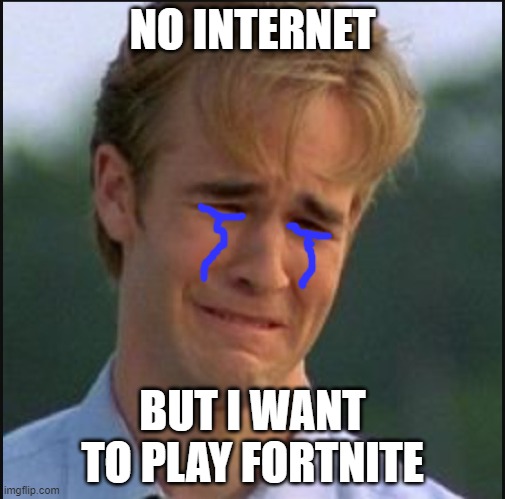 Sad man | NO INTERNET; BUT I WANT TO PLAY FORTNITE | image tagged in sad man | made w/ Imgflip meme maker