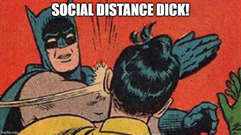 SOCIAL DISTANCE DICK! | image tagged in social distance,corona,virus,covid-19,covid19 | made w/ Imgflip meme maker