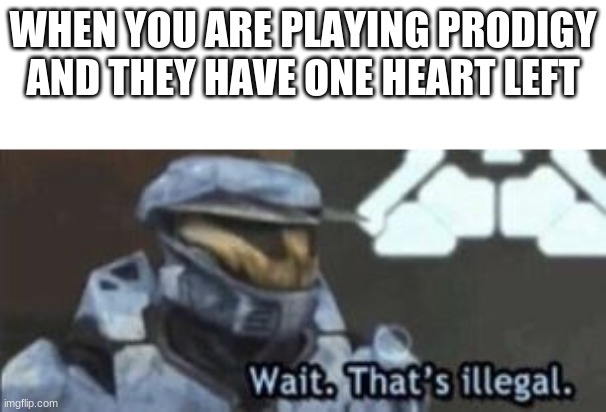wait. that's illegal | WHEN YOU ARE PLAYING PRODIGY AND THEY HAVE ONE HEART LEFT | image tagged in wait that's illegal | made w/ Imgflip meme maker