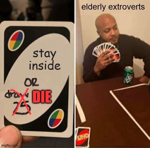 UNO Draw 25 Cards | elderly extroverts; stay inside; DIE | image tagged in memes,uno draw 25 cards | made w/ Imgflip meme maker