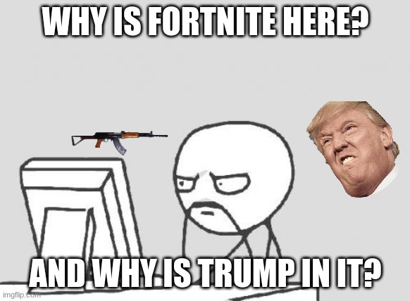Computer Guy Meme | WHY IS FORTNITE HERE? AND WHY IS TRUMP IN IT? | image tagged in memes,computer guy | made w/ Imgflip meme maker